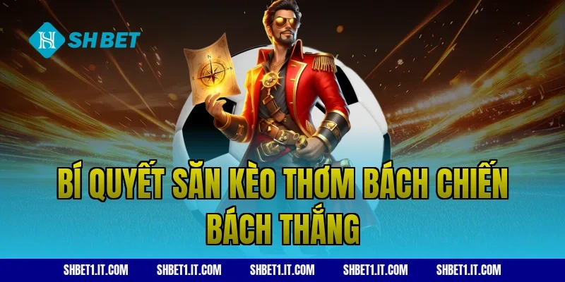 Bí quyết săn kèo thơm bách chiến bách thắng
