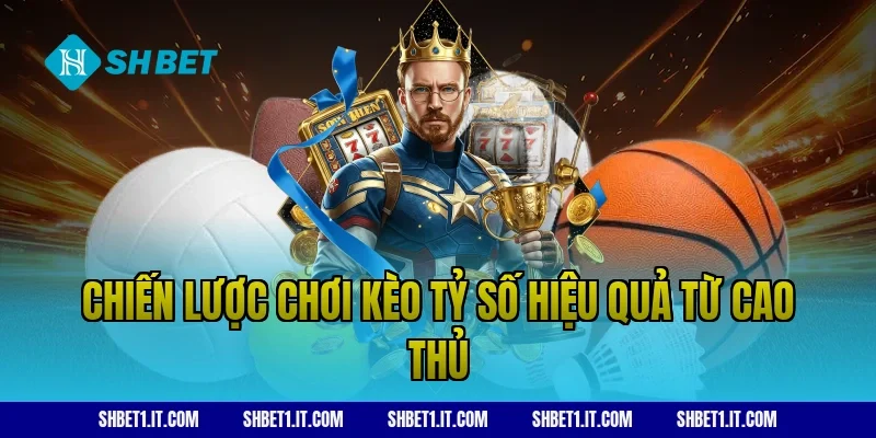 Chiến lược chơi kèo tỷ số hiệu quả từ cao thủ