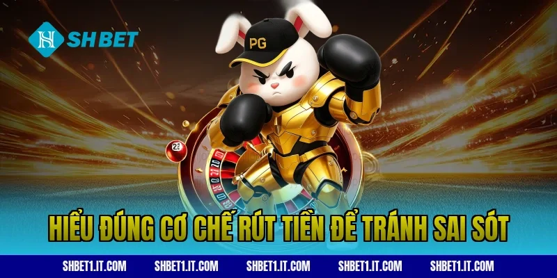 Hiểu đúng cơ chế rút tiền để tránh sai sót