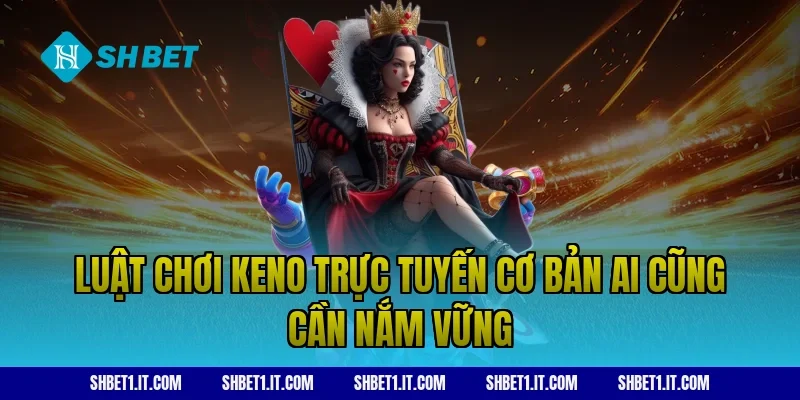 Luật chơi Keno trực tuyến cơ bản ai cũng cần nắm vững
