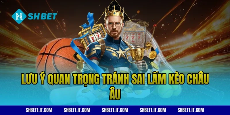 Lưu ý quan trọng tránh sai lầm kèo châu Âu