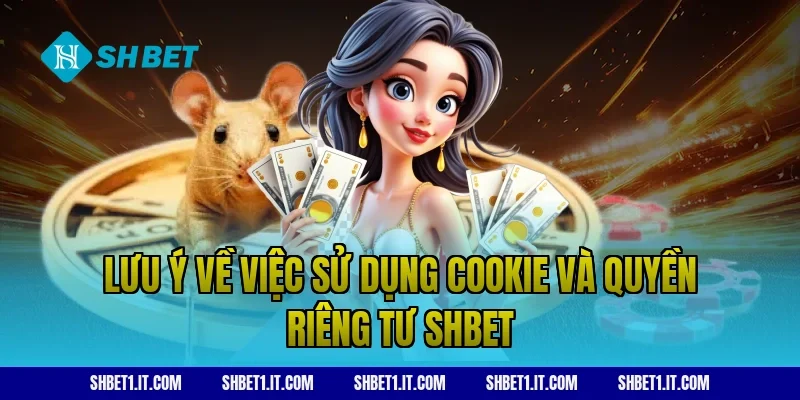 Lưu ý về việc sử dụng Cookie và Quyền riêng tư SHBET