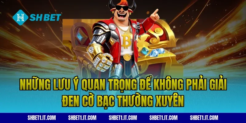 Những lưu ý quan trọng để không phải giải đen cờ bạc thường xuyên
