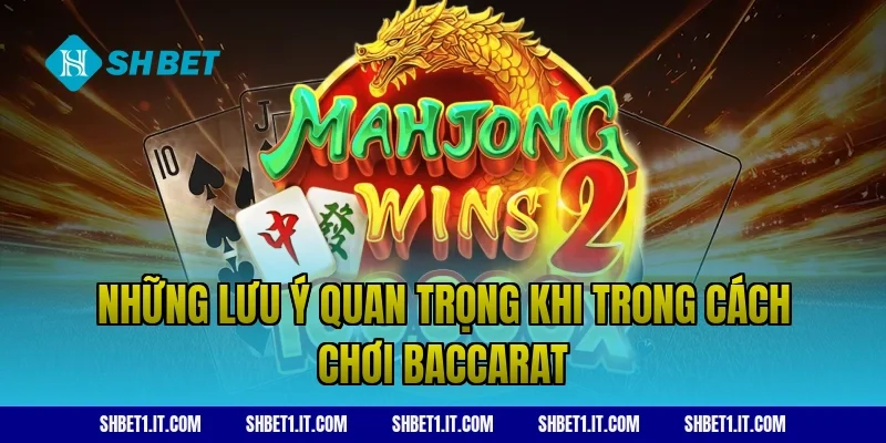 Những lưu ý quan trọng khi trong cách chơi baccarat