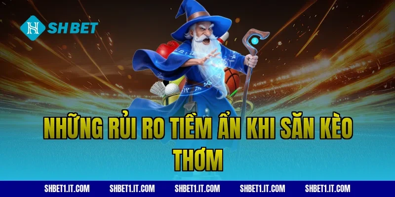 Những rủi ro tiềm ẩn khi săn kèo thơm