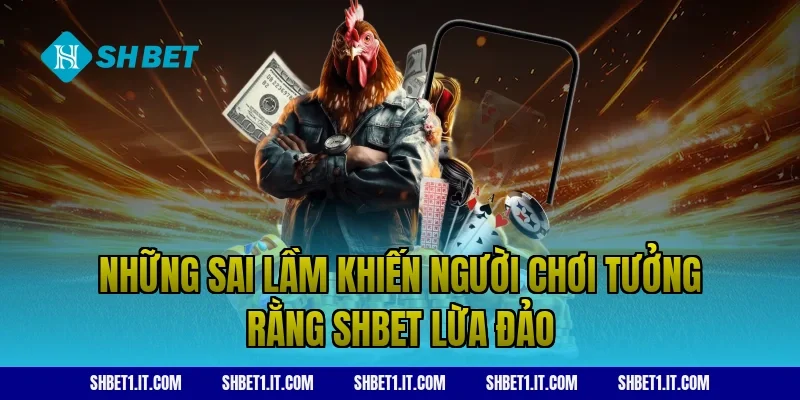 Những sai lầm khiến người chơi tưởng rằng SHBET lừa đảo