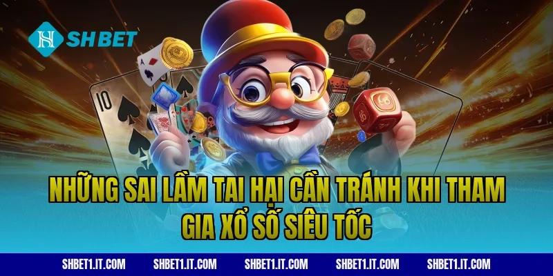 Những sai lầm tai hại cần tránh khi tham gia xổ số siêu tốc