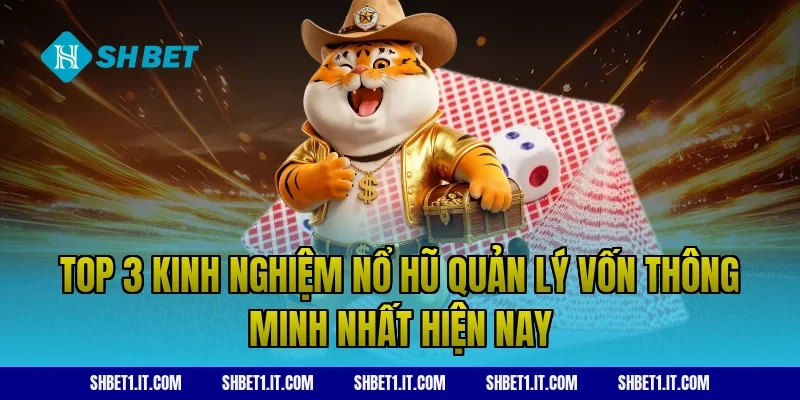 Top 3 kinh nghiệm nổ hũ quản lý vốn thông minh nhất hiện nay