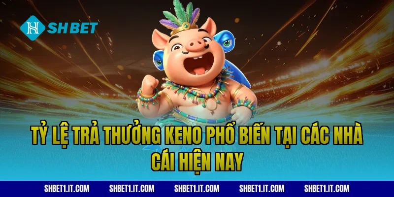 Tỷ lệ trả thưởng Keno phổ biến tại các nhà cái hiện nay