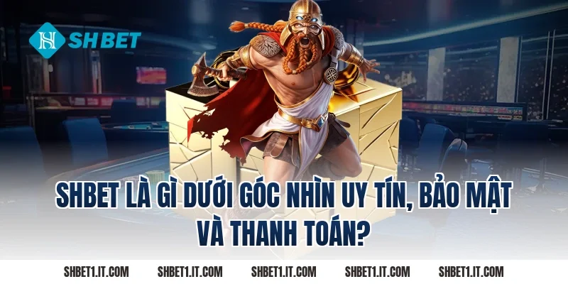 SHBET là gì dưới góc nhìn uy tín, bảo mật và thanh toán?