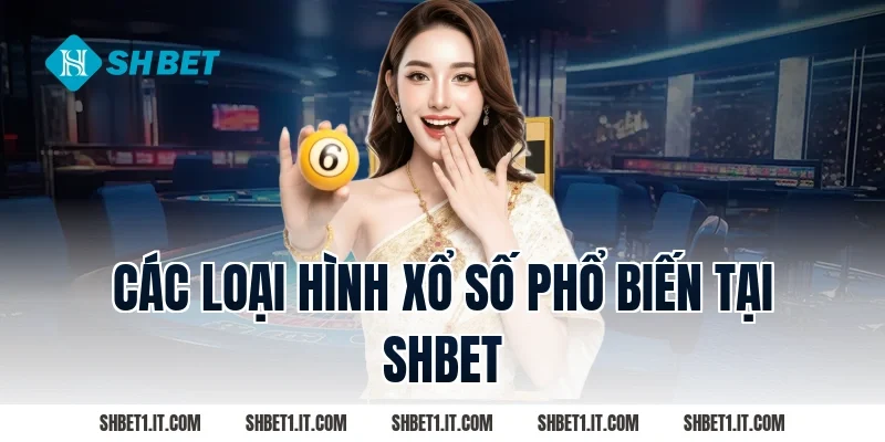 Các Loại Hình Xổ Số Phổ Biến Tại SHBET