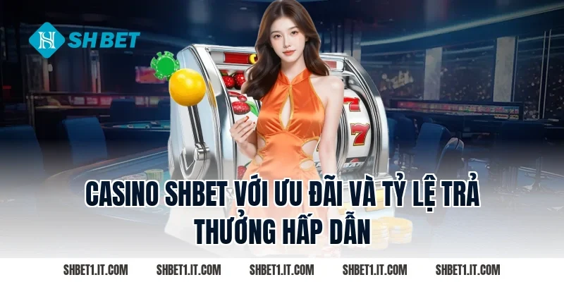 Casino SHBET với ưu đãi và tỷ lệ trả thưởng hấp dẫn